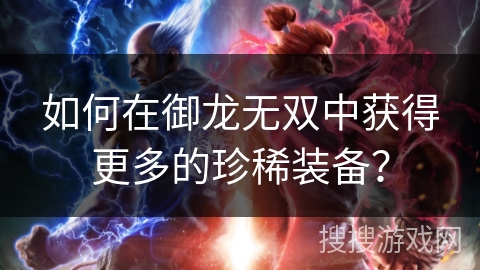 如何在御龙无双中获得更多的珍稀装备？