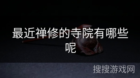 最近禅修的寺院有哪些呢