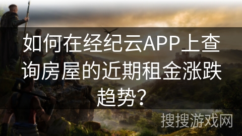 如何在经纪云APP上查询房屋的近期租金涨跌趋势？