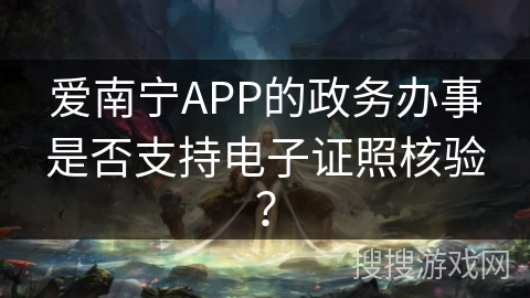 爱南宁APP的政务办事是否支持电子证照核验? 爱南宁APP的政务办事是否支持电子证照核验?