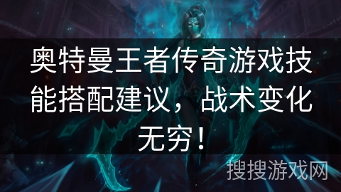 奥特曼王者传奇游戏技能搭配建议，战术变化无穷！