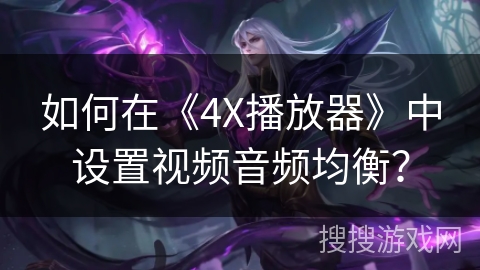 如何在《4X播放器》中设置视频音频均衡？