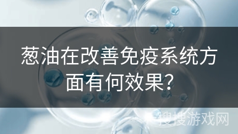 葱油在改善免疫系统方面有何效果？