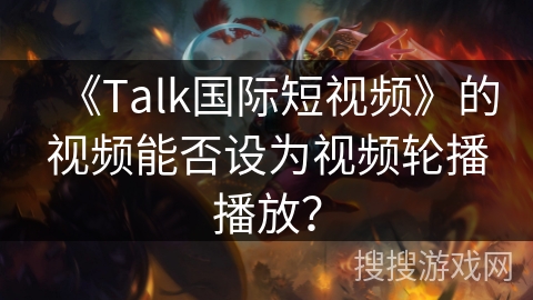 《Talk国际短视频》的视频能否设为视频轮播播放？