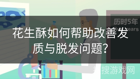 花生酥如何帮助改善发质与脱发问题？