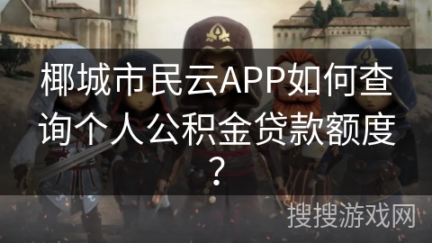 椰城市民云APP如何查询个人公积金贷款额度？
