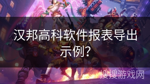 汉邦高科软件报表导出示例？