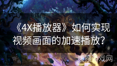 《4X播放器》如何实现视频画面的加速播放？