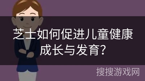芝士如何促进儿童健康成长与发育？