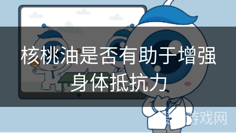 核桃油是否有助于增强身体抵抗力