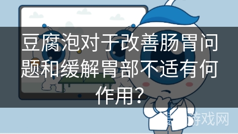 豆腐泡对于改善肠胃问题和缓解胃部不适有何作用？