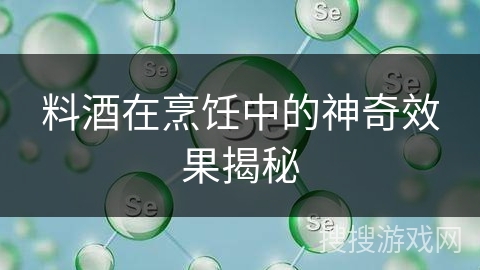 料酒在烹饪中的神奇效果揭秘