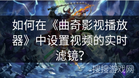 如何在《曲奇影视播放器》中设置视频的实时滤镜？