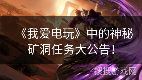 《我爱电玩》中的神秘矿洞任务大公告！