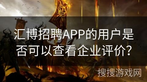 汇博招聘APP的用户是否可以查看企业评价? 汇博招聘APP的用户是否可以查看企业评价?