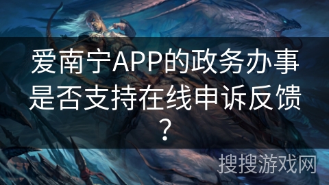 爱南宁APP的政务办事是否支持在线申诉反馈? 爱南宁APP的政务办事是否支持在线申诉反馈?