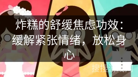 炸糕的舒缓焦虑功效：缓解紧张情绪，放松身心