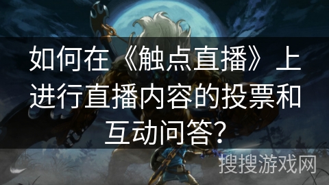 如何在《触点直播》上进行直播内容的投票和互动问答？