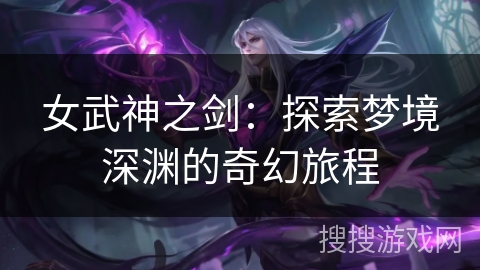 女武神之剑：探索梦境深渊的奇幻旅程