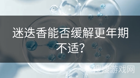 迷迭香能否缓解更年期不适？