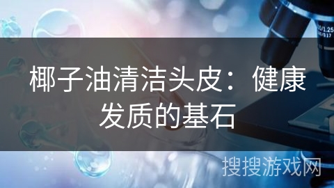椰子油清洁头皮：健康发质的基石