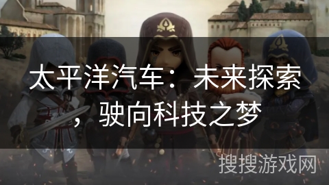 太平洋汽车：未来探索，驶向科技之梦