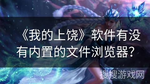 《我的上饶》软件有没有内置的文件浏览器? 《我的上饶》软件有没有内置的文件浏览器?