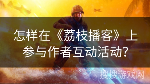 怎样在《荔枝播客》上参与作者互动活动? 怎样在《荔枝播客》上参与作者互动活动?