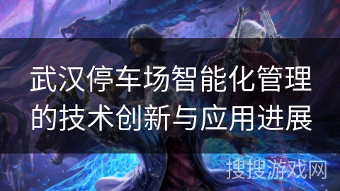 武汉停车场智能化管理的技术创新与应用进展 武汉停车场智能化管理的技术创新与应用进展