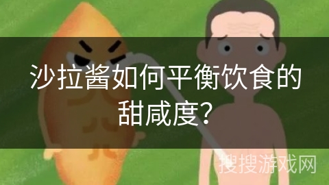 沙拉酱如何平衡饮食的甜咸度？