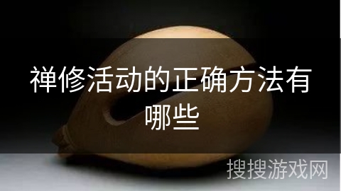 禅修活动的正确方法有哪些 禅修活动的正确方法有哪些
