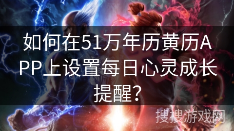 如何在51万年历黄历APP上设置每日心灵成长提醒？