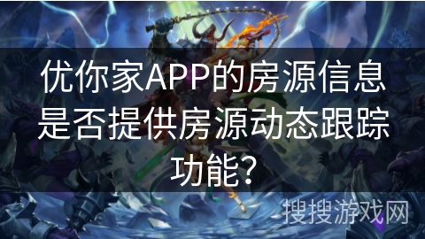 优你家APP的房源信息是否提供房源动态跟踪功能? 优你家APP的房源信息是否提供房源动态跟踪功能?