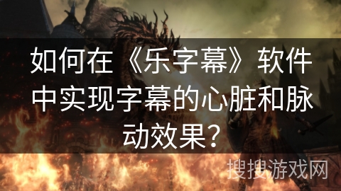 如何在《乐字幕》软件中实现字幕的心脏和脉动效果? 如何在《乐字幕》软件中实现字幕的心脏和脉动效果?