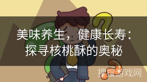 美味养生，健康长寿：探寻核桃酥的奥秘