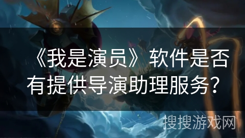 《我是演员》软件是否有提供导演助理服务？