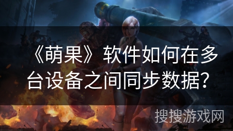 《萌果》软件如何在多台设备之间同步数据？