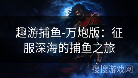 趣游捕鱼-万炮版：征服深海的捕鱼之旅
