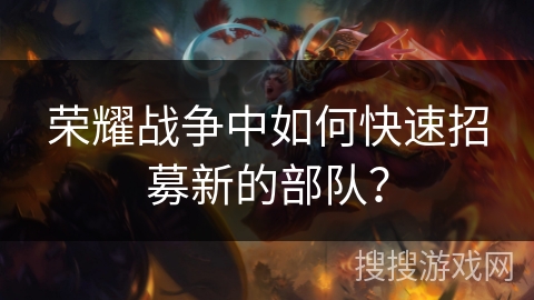 荣耀战争中如何快速招募新的部队？