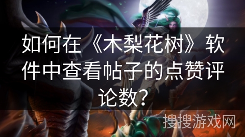 如何在《木梨花树》软件中查看帖子的点赞评论数？