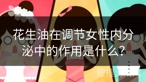 花生油在调节女性内分泌中的作用是什么?