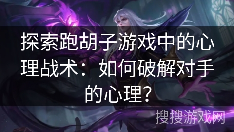 探索跑胡子游戏中的心理战术：如何破解对手的心理？