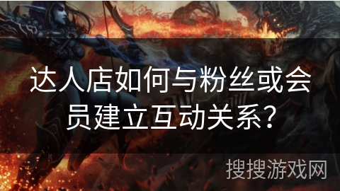 达人店如何与粉丝或会员建立互动关系？
