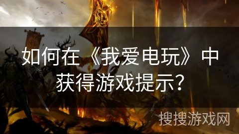 如何在《我爱电玩》中获得游戏提示? 如何在《我爱电玩》中获得游戏提示?