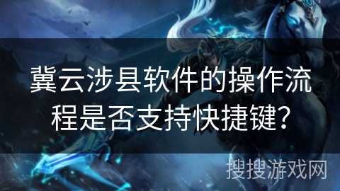 冀云涉县软件的操作流程是否支持快捷键？