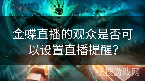 金蝶直播的观众是否可以设置直播提醒？
