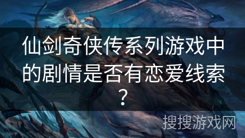 仙剑奇侠传系列游戏中的剧情是否有恋爱线索? 仙剑奇侠传系列游戏中的剧情是否有恋爱线索?