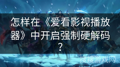 怎样在《爱看影视播放器》中开启强制硬解码？