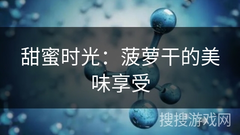 甜蜜时光:菠萝干的美味享受