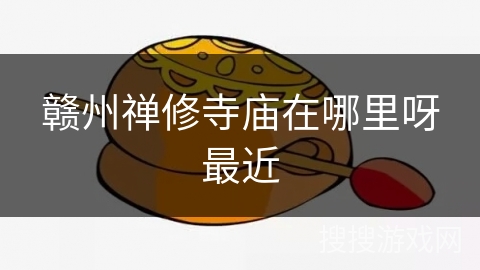 赣州禅修寺庙在哪里呀最近